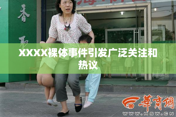 XXXX裸体事件引发广泛关注和热议
