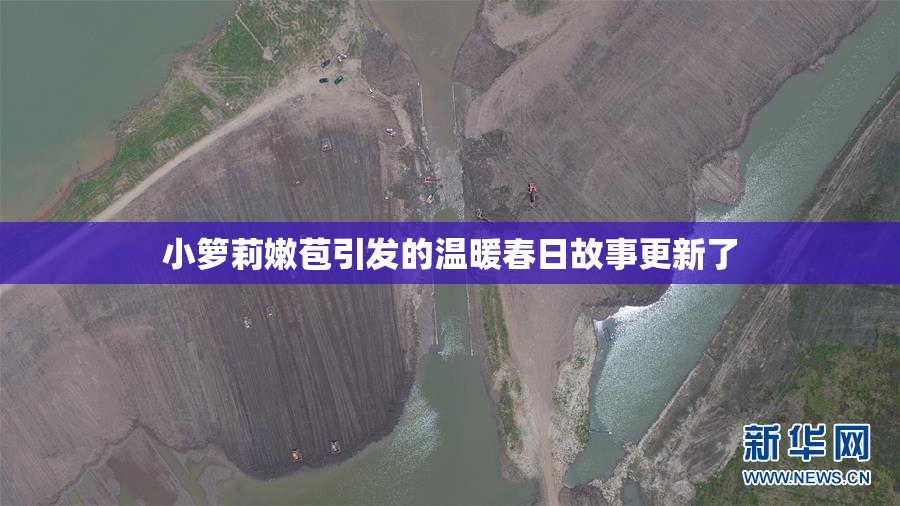 小箩莉嫩苞引发的温暖春日故事更新了