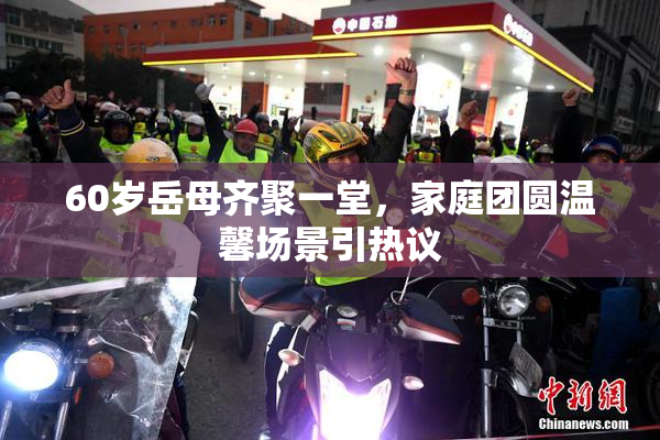 60岁岳母齐聚一堂，家庭团圆温馨场景引热议