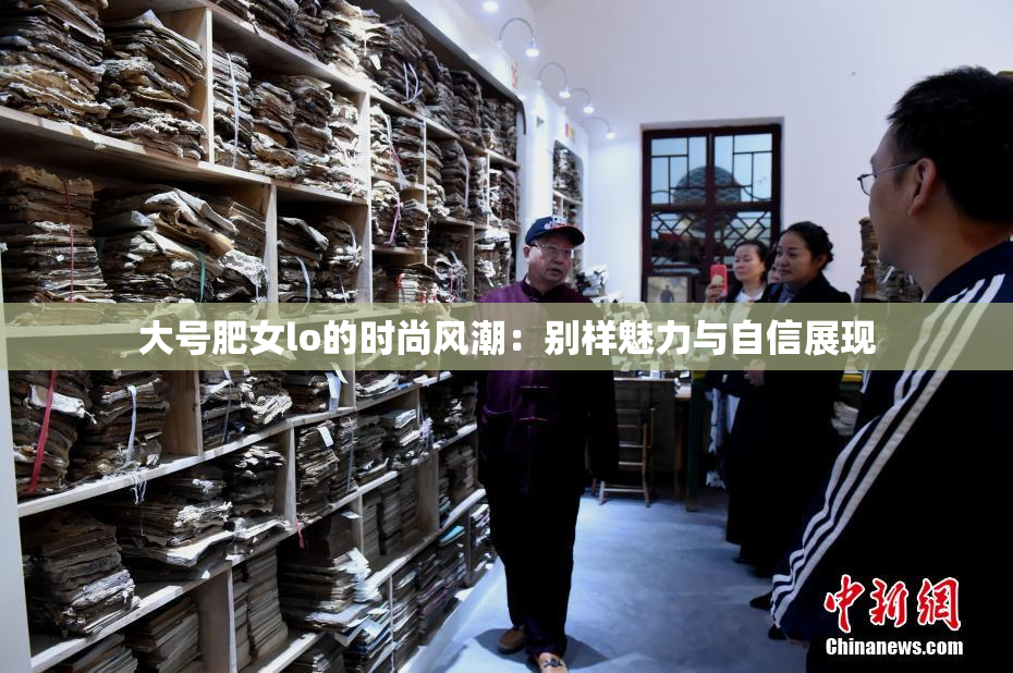 大号肥女lo的时尚风潮：别样魅力与自信展现