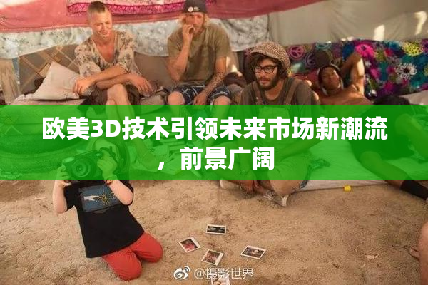 欧美3D技术引领未来市场新潮流，前景广阔