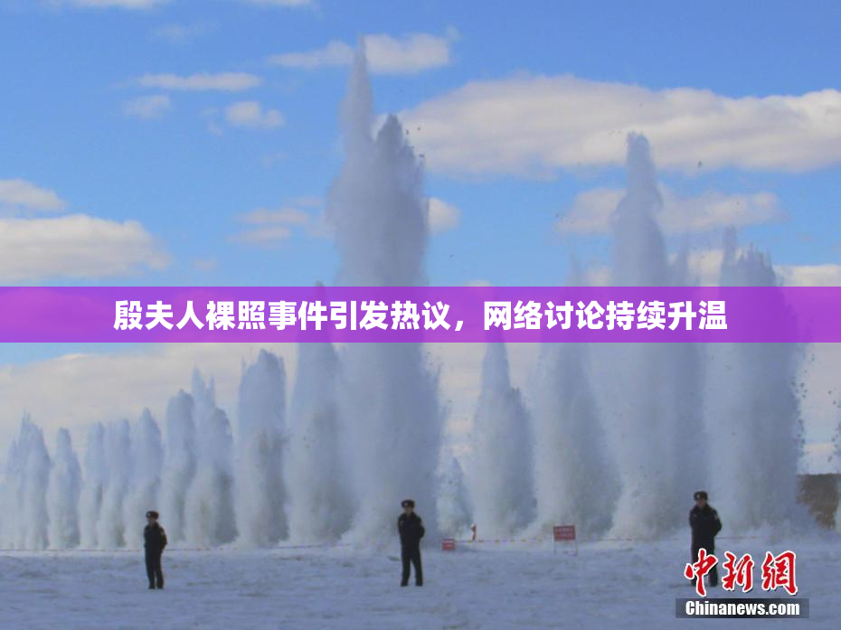 殷夫人裸照事件引发热议，网络讨论持续升温