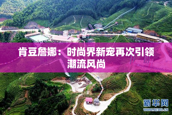 肯豆詹娜：时尚界新宠再次引领潮流风尚