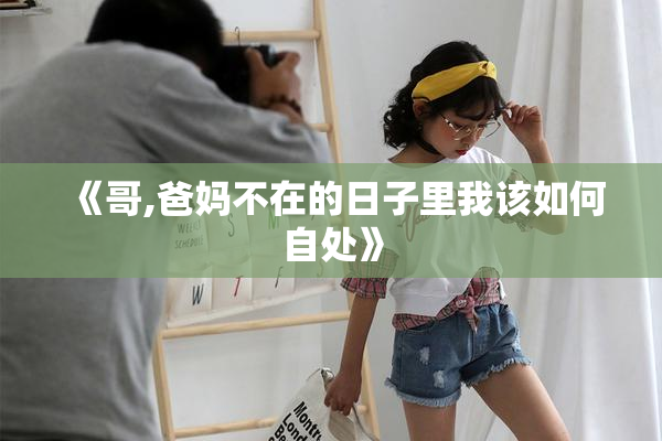 《哥,爸妈不在的日子里我该如何自处》