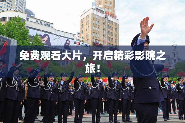 免费观看大片，开启精彩影院之旅！