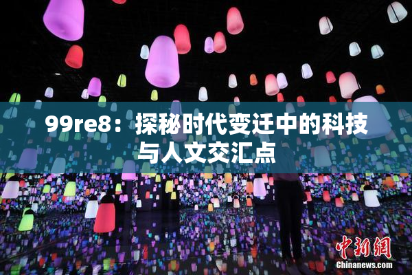 99re8：探秘时代变迁中的科技与人文交汇点