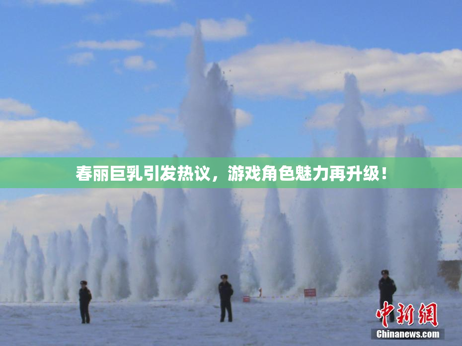 春丽巨乳引发热议，游戏角色魅力再升级！