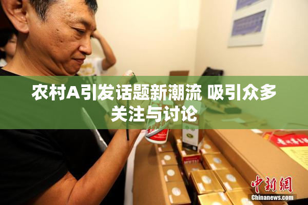 农村A引发话题新潮流 吸引众多关注与讨论