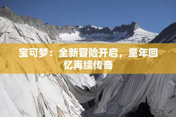 宝可梦：全新冒险开启，童年回忆再续传奇