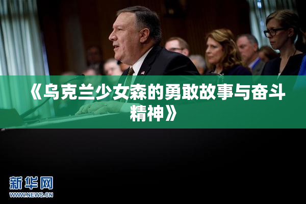《乌克兰少女森的勇敢故事与奋斗精神》