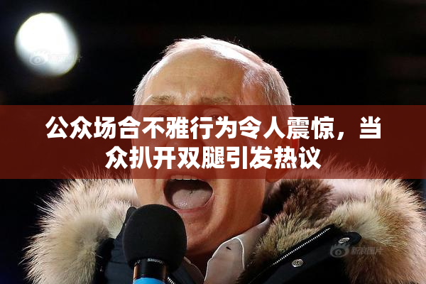 公众场合不雅行为令人震惊，当众扒开双腿引发热议