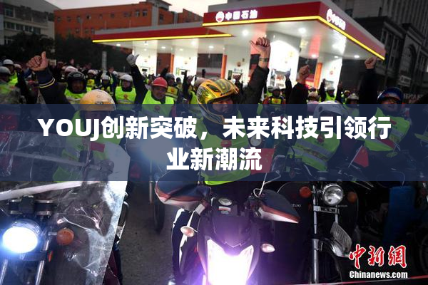 YOUJ创新突破，未来科技引领行业新潮流