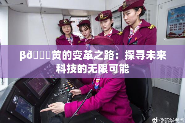 β🔞黄的变革之路：探寻未来科技的无限可能