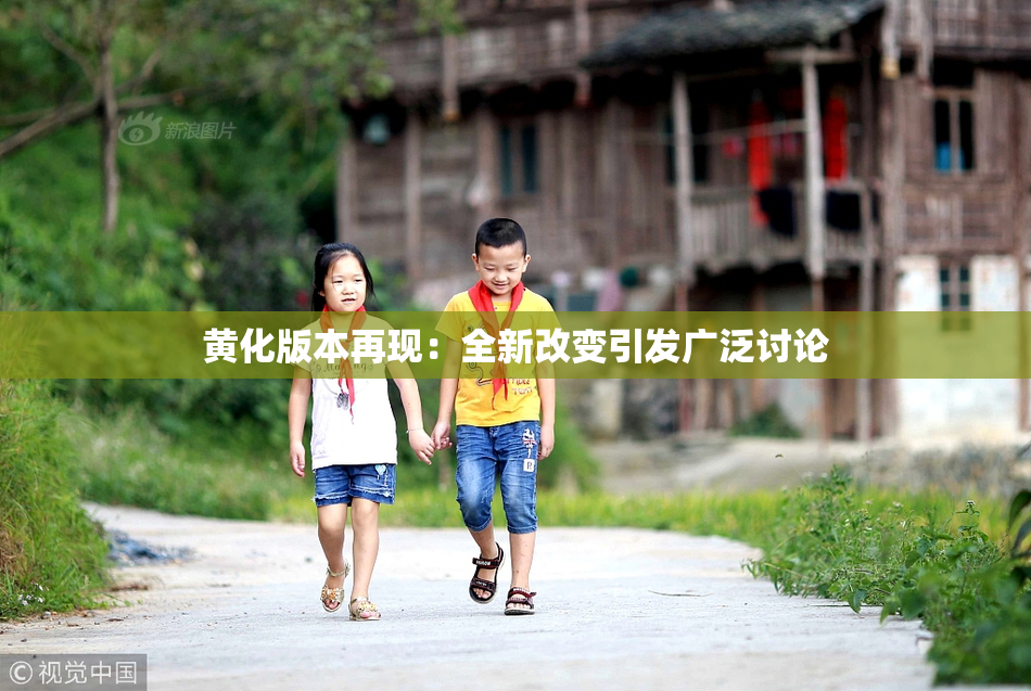 黄化版本再现：全新改变引发广泛讨论