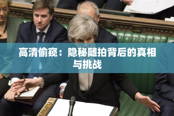 高清偷窥：隐秘随拍背后的真相与挑战