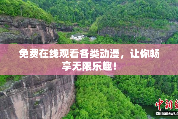 免费在线观看各类动漫，让你畅享无限乐趣！
