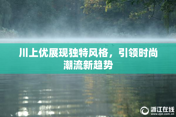 川上优展现独特风格，引领时尚潮流新趋势