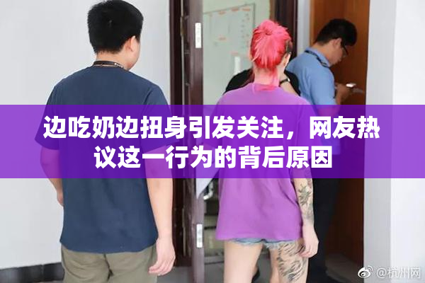 边吃奶边扭身引发关注，网友热议这一行为的背后原因