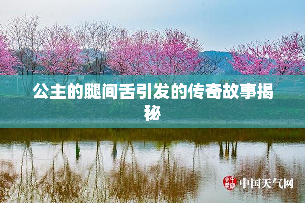 公主的腿间舌引发的传奇故事揭秘