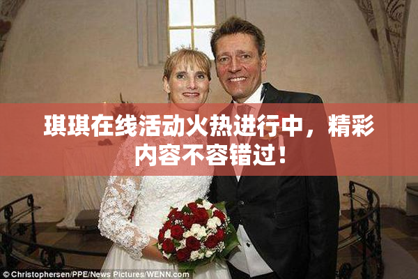 琪琪在线活动火热进行中，精彩内容不容错过！