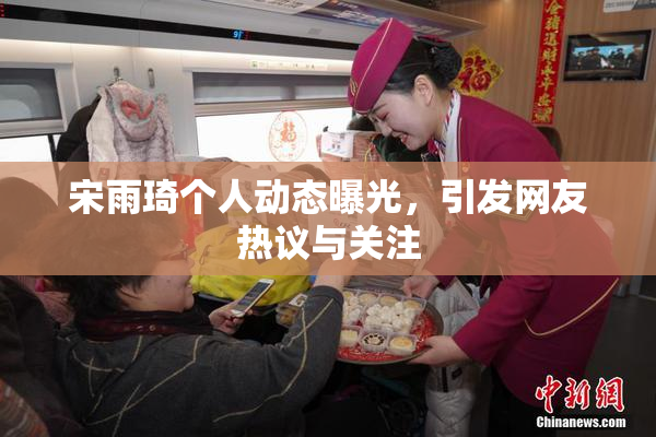 宋雨琦个人动态曝光，引发网友热议与关注