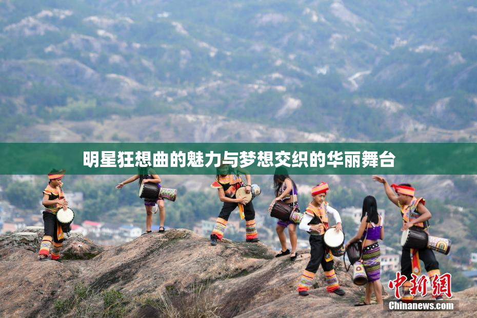 明星狂想曲的魅力与梦想交织的华丽舞台
