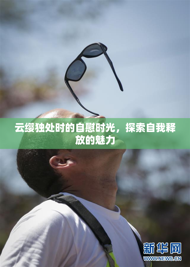 云缨独处时的自慰时光，探索自我释放的魅力