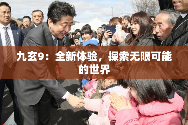 九玄9：全新体验，探索无限可能的世界