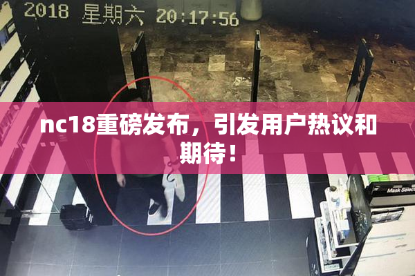 nc18重磅发布，引发用户热议和期待！