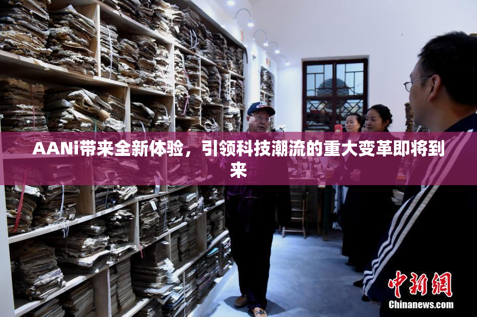 AANi带来全新体验，引领科技潮流的重大变革即将到来