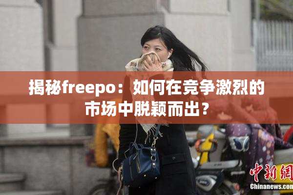 揭秘freepo：如何在竞争激烈的市场中脱颖而出？