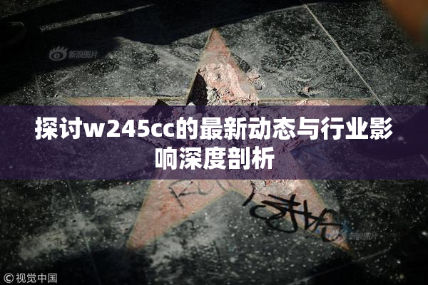 探讨w245cc的最新动态与行业影响深度剖析