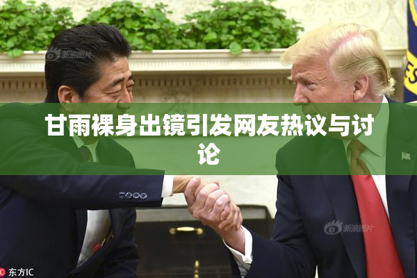 甘雨裸身出镜引发网友热议与讨论