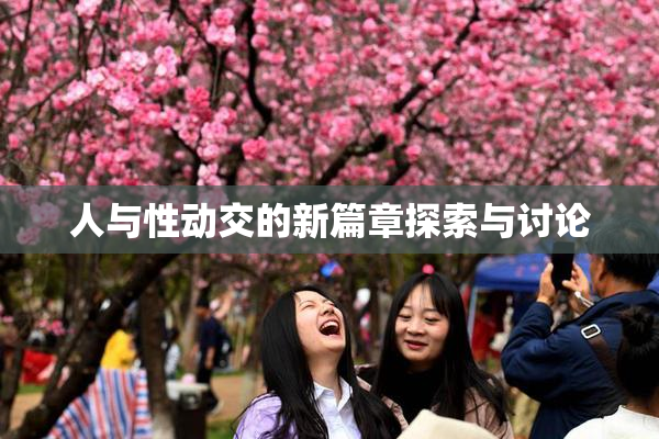 人与性动交的新篇章探索与讨论