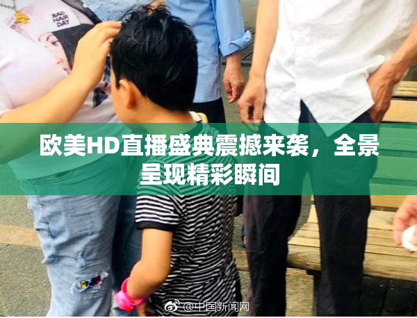 欧美HD直播盛典震撼来袭，全景呈现精彩瞬间