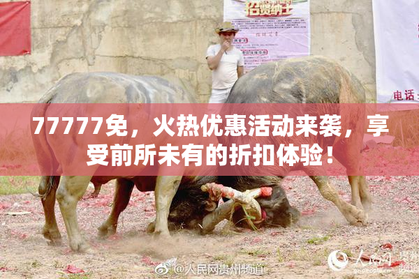 77777免，火热优惠活动来袭，享受前所未有的折扣体验！