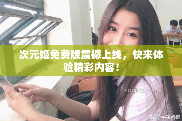 次元姬免费版震撼上线，快来体验精彩内容！