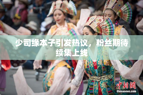 少司缘本子引发热议，粉丝期待续集上线