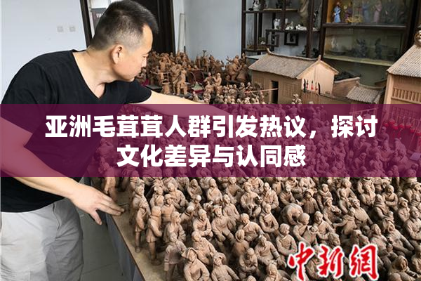 亚洲毛茸茸人群引发热议，探讨文化差异与认同感
