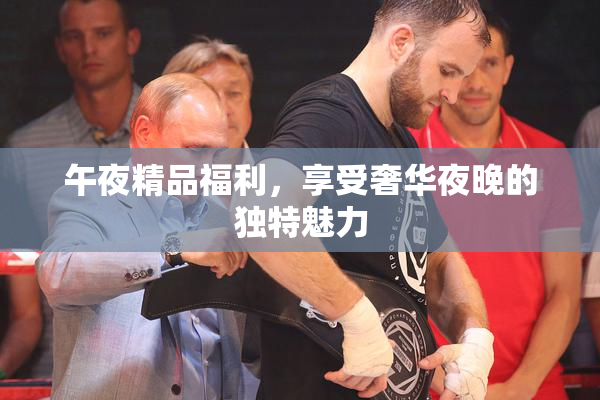 午夜精品福利，享受奢华夜晚的独特魅力
