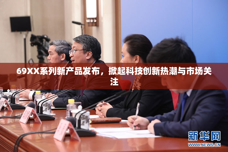 69XX系列新产品发布，掀起科技创新热潮与市场关注
