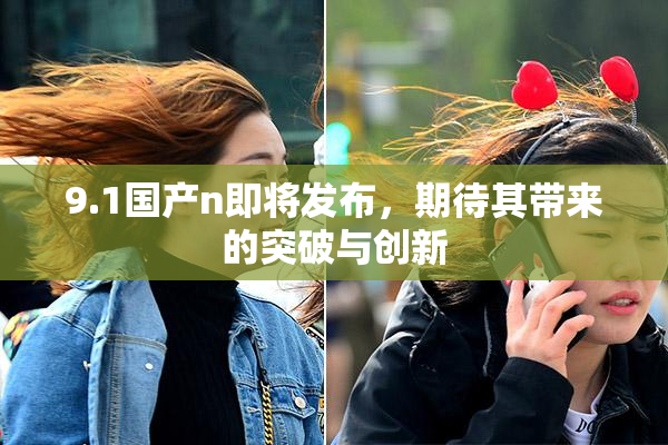 9.1国产n即将发布，期待其带来的突破与创新