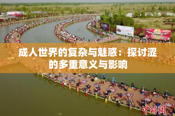 成人世界的复杂与魅惑：探讨涩的多重意义与影响