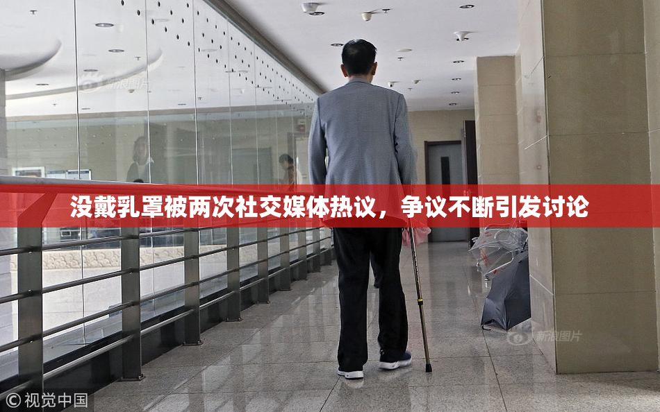 没戴乳罩被两次社交媒体热议，争议不断引发讨论