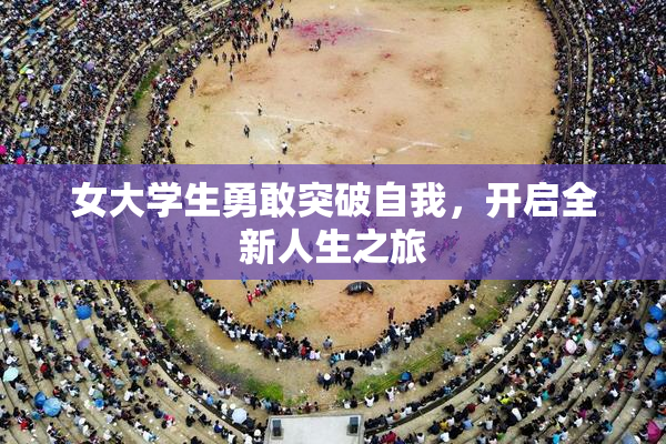 女大学生勇敢突破自我，开启全新人生之旅