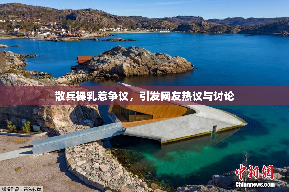 散兵裸乳惹争议，引发网友热议与讨论