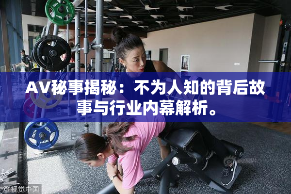 AV秘事揭秘：不为人知的背后故事与行业内幕解析。