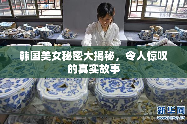 韩国美女秘密大揭秘，令人惊叹的真实故事