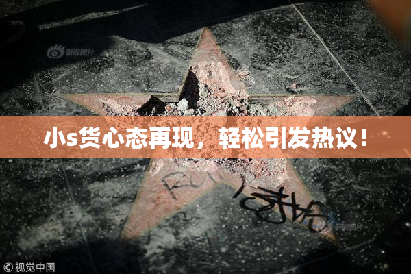 小s货心态再现，轻松引发热议！