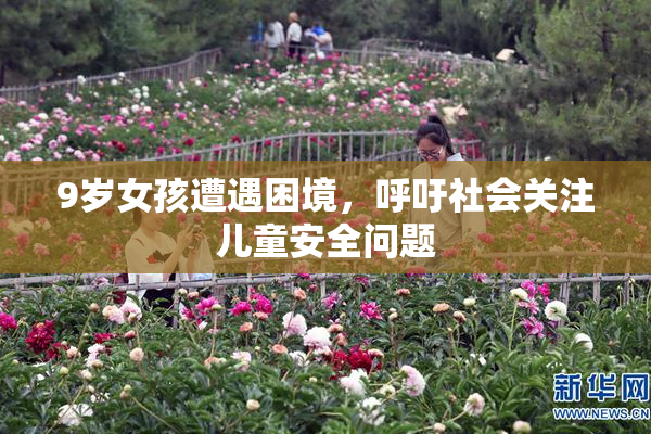 9岁女孩遭遇困境，呼吁社会关注儿童安全问题